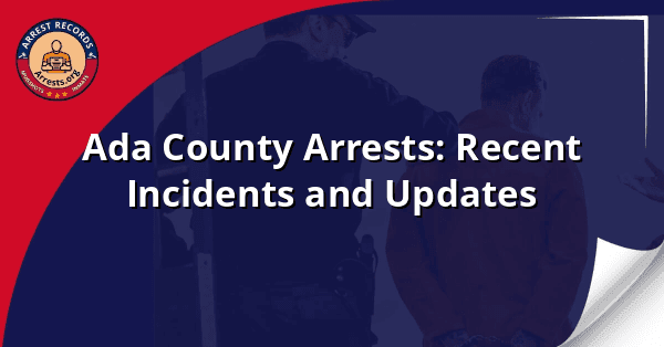 Ada County Arrests: Recent Incidents and Updates