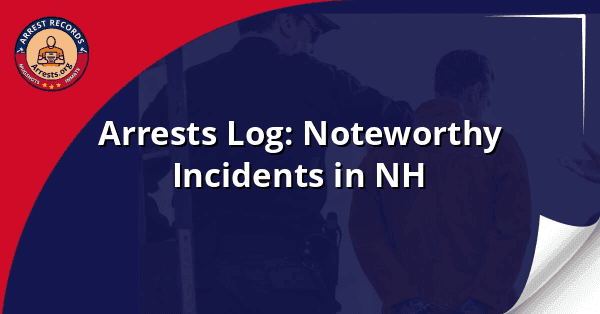 Arrests Log: Noteworthy Incidents in NH