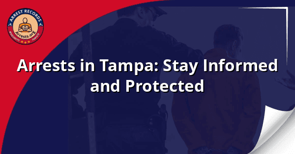 Arrests in Tampa: Stay Informed and Protected