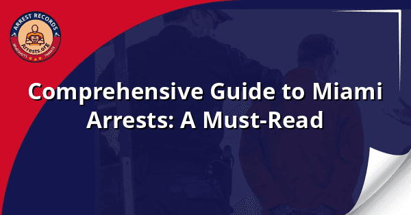 Comprehensive Guide to Miami Arrests: A Must-Read