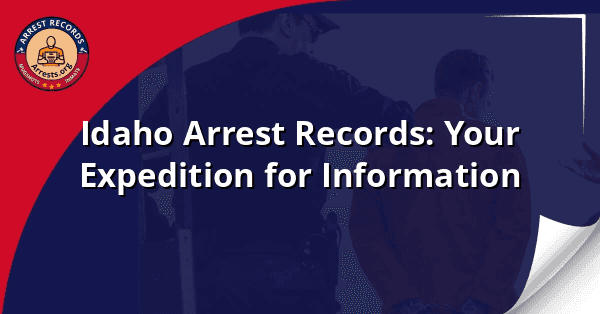Idaho Arrest Records: Your Expedition for Information