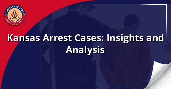 Kansas Arrest Cases: Insights and Analysis