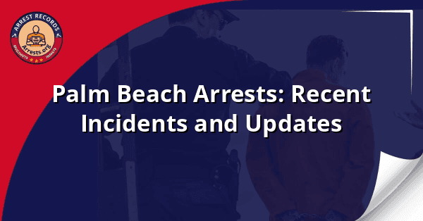 Palm Beach Arrests: Recent Incidents and Updates